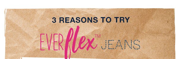 3 reasons to try EverFlexTM jeans.