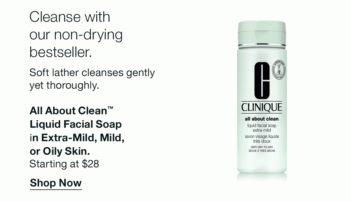 Cleanse with our non-drying bestseller. | Soft lather cleanses gently yet thoroughly. | All About Clean™ Liquid Facial Soap in Extra-Mild, Mild, or Oily Skin. | Starting at $28 | Shop Now