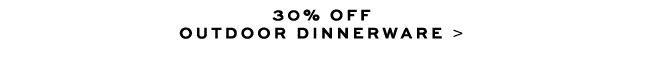 30 % OFF OUTDOOR DINNERWARE >