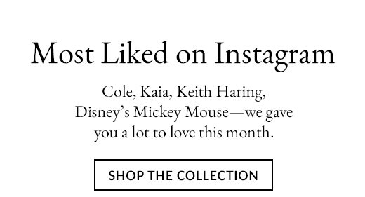 Most Liked on Instagram. Cole, Kaia, Keith Haring, Disney's Mickey Mouse - we gave you a lot to love this month. SHOP THE COLLECTION