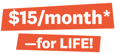 $15/month*—for LIFE!