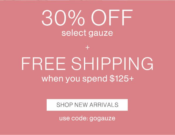 30% off select gauze + Free Shipping when you spend $125+ Shop new arrivals