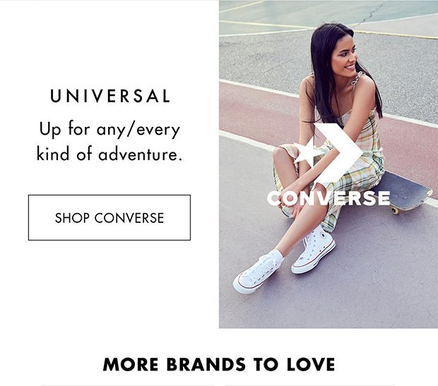 UNIVERSAL UP FOR ANY/EVERY KIND OF ADVENTURE. |SHOP CONVERSE| MORE BRANDS TO LOVE