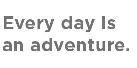 Every day is an adventure.
