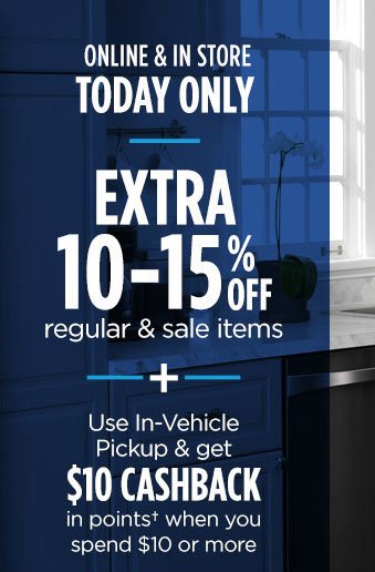 ONLINE & IN STORE | TODAY ONLY | EXTRA 10-15% OFF regular & sale items | + Use In-Vehicle Pickup & get $10 CASHBACK in points† on $10 or more