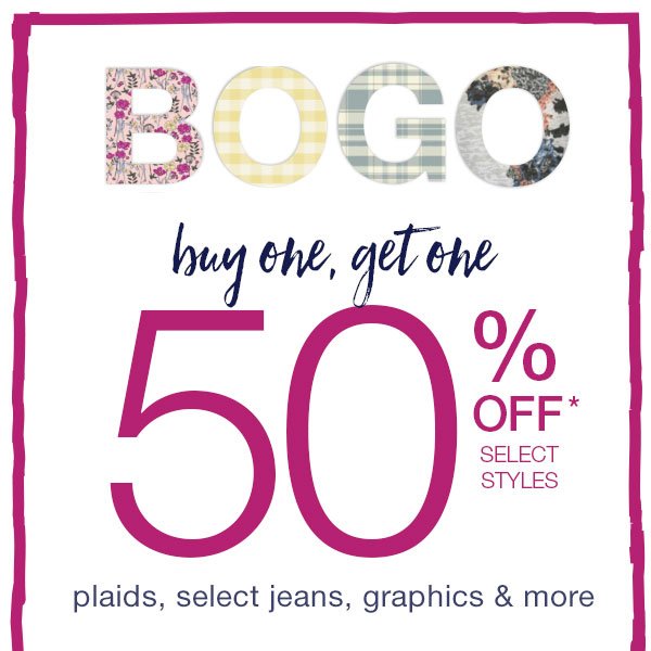 BOGO buy one, get one 50% off* select styles. Plaids, select jeans, graphics & more