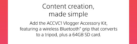 Content creation, made simple | Add the ACCVC1 Vlogger Accessory Kit, featuring a wireless Bluetooth(R) grip that converts to a tripod, plus a 64GB SD card.