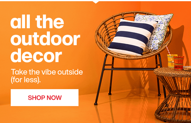 All the outdoor decor. take the vibe outside for less. Shop Now.