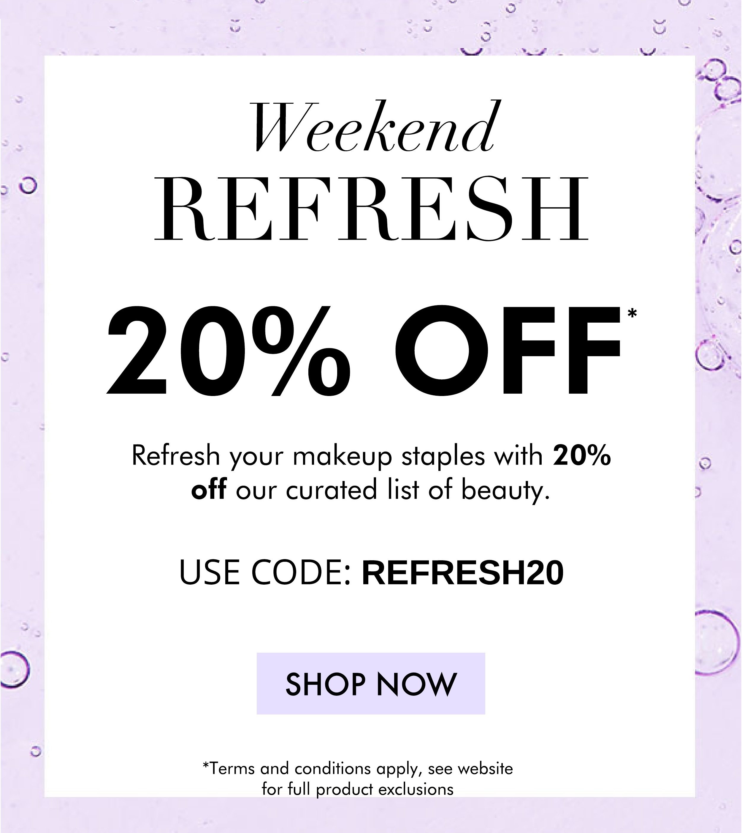 20 PERCENT OFF WEEKEND REFRESH MUST HAVES