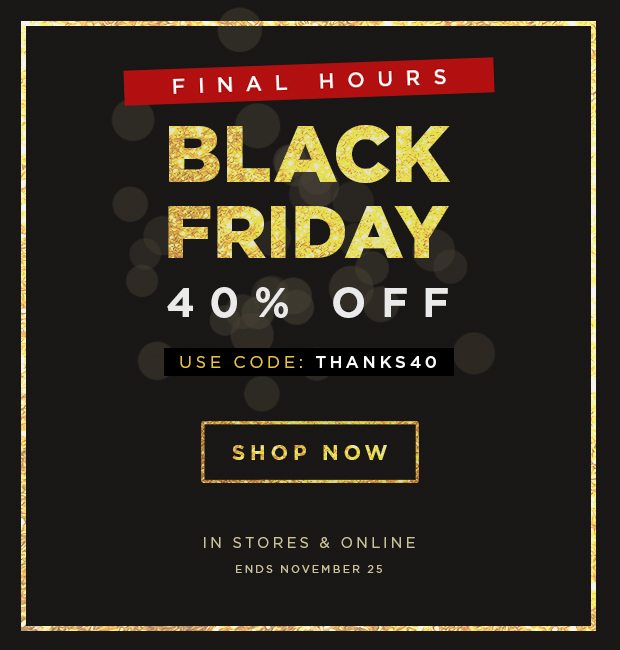 Black Friday Ends Today - 40% OFF Your Entire Purchase | Use Code: THANKS40