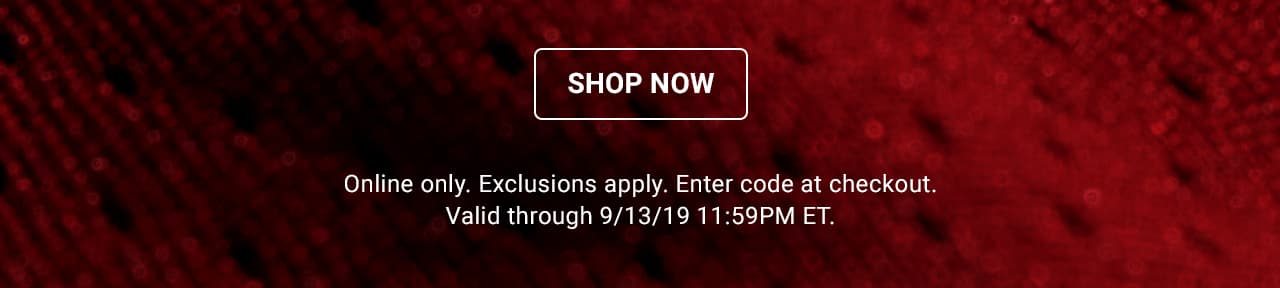 Online only. Exclusions apply. Enter code at checkout. Valid through September 13, 2019 11:59PM ET.