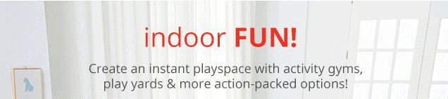 indoor FUN! | Create an instant playspace with activity gyms, play yards & more action-packed options!