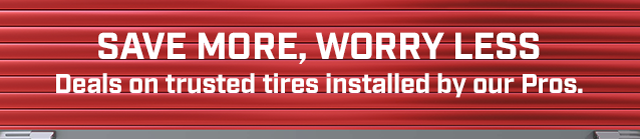 SAVE MORE, WORRY LESS. Deals on trusted tires installed by our Pros.