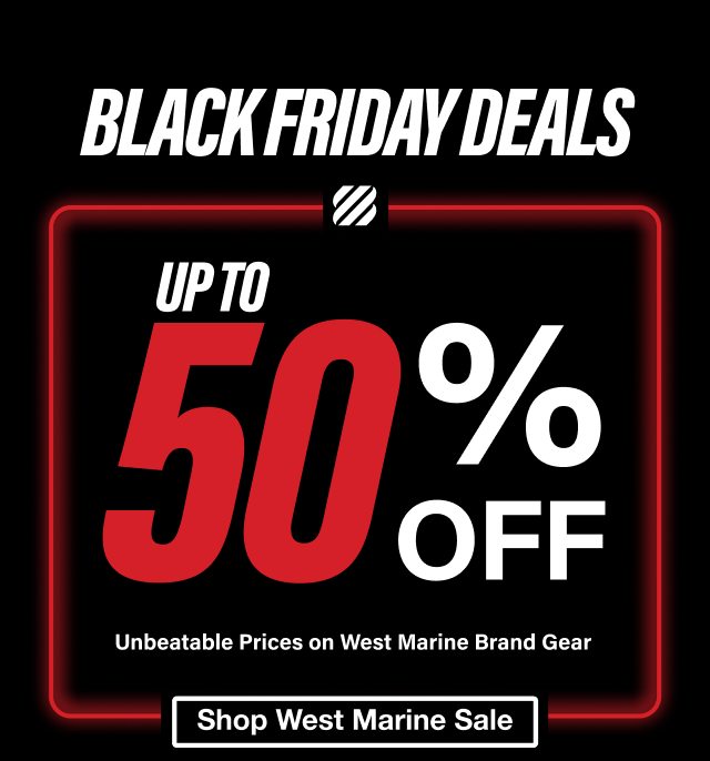 Black Friday Deals - Up To 50% Off - Unbeatable Prices on West Marine Brand Gear - Shop West Marine Sale