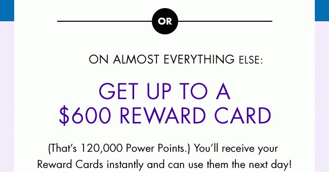 (Thatâs 120,000 Power Points.) Youâll receive your Reward Cards instantly and can use them the next day!