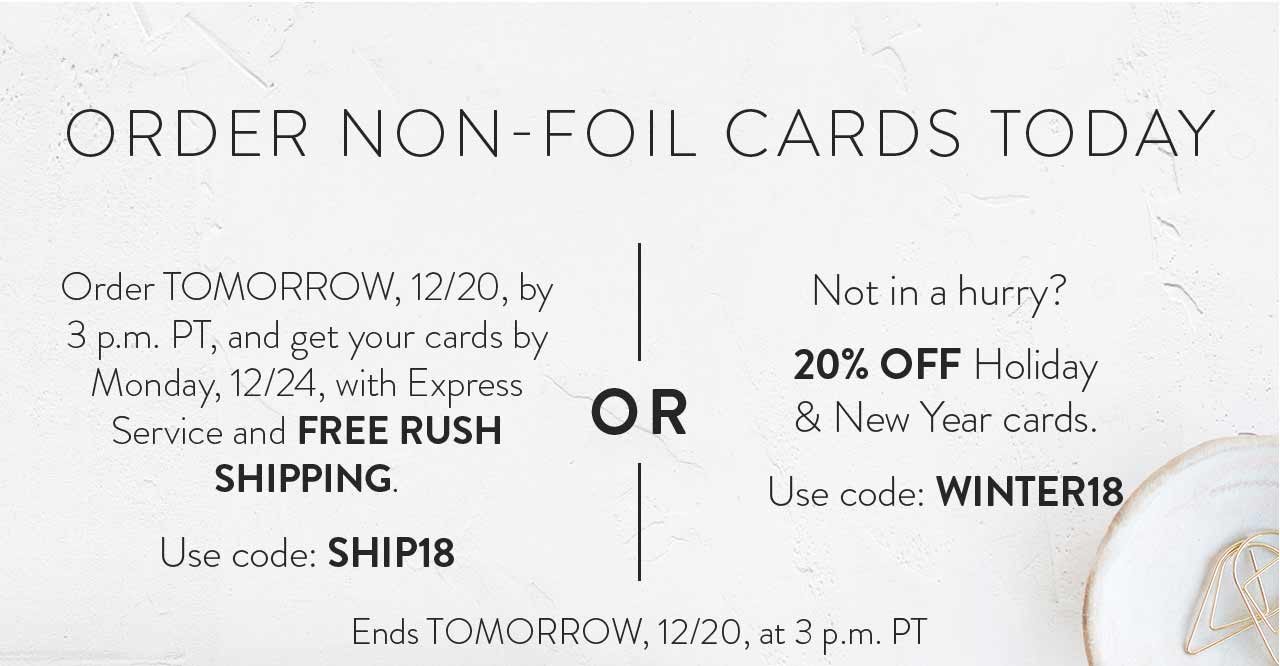 Free rush shipping - use code: SHIP18. 20% off holiday and New Year cards - use code: WINTER18. Ends 12/20 at 3 p.m. PT.