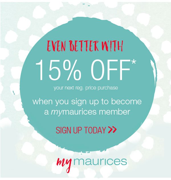 Even better with 15% off* your next reg. price purchase when you sign up to become a mymaurices member. Sign up today - mymaurices