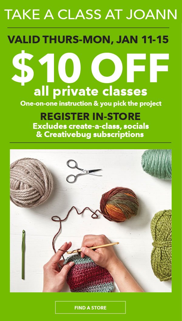 TAKE A CLASS AT JOANN $10 off All Private Classes. Valid Thurs-Mon, Jan 11-15. Excludes create-a-class, socials and Creativebug subscriptions. FIND A STORE.