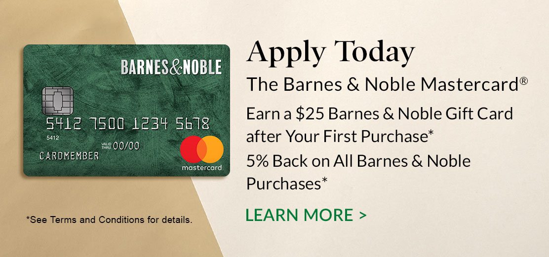 The Barnes & Noble Mastercard® - Apply Today. Earn a $25 Barnes & Noble Gift Card after Your First Purchase*; 5% Back on All Barnes & Noble Purchases*. LEARN MORE [*See Terms and Conditions for details.]
