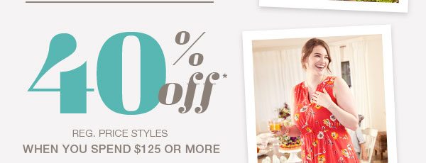 40% off* reg. price styles when you spend $125 or more