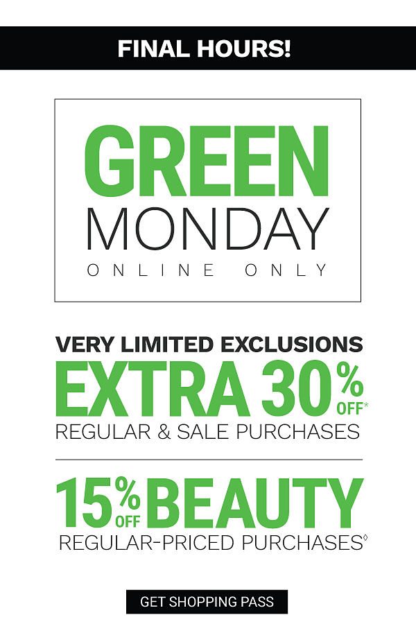 FINAL HOURS! Green Monday - Online ONly. Extra 30% off* regular & sale purchases - Very Limited Exlcusions. 15% off beauty regular-priced purchasesâ. Get Shopping Pass.