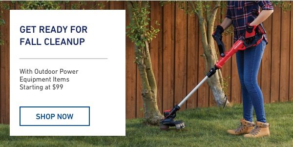 Get ready for fall cleanup with outdoor power equipment items. Starting at $99.