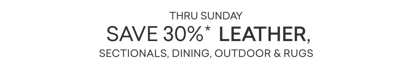 Thru Sunday. 30% off leather, sectionals, dining, outdoor and rugs.