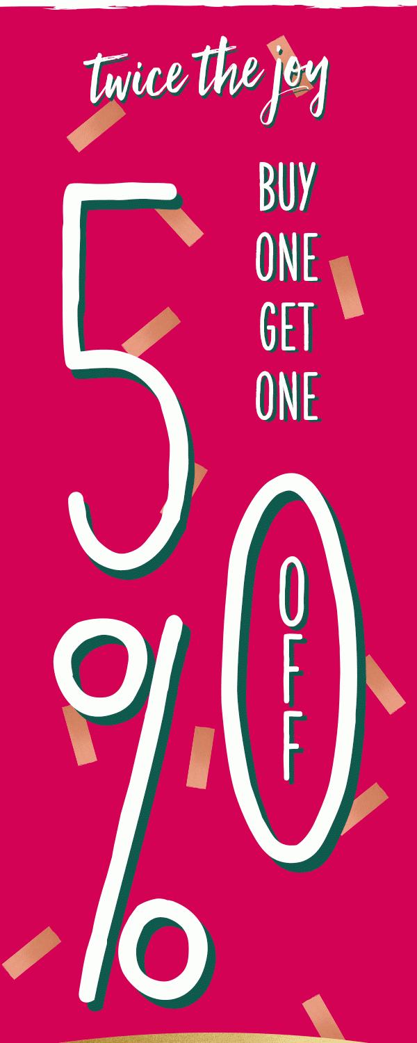 Twice the joy. Buy one get one 50% off