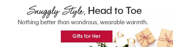 Snuggly Style, Head to Toe Nothing better than wondrous, wearable warmth. Gifts for Her