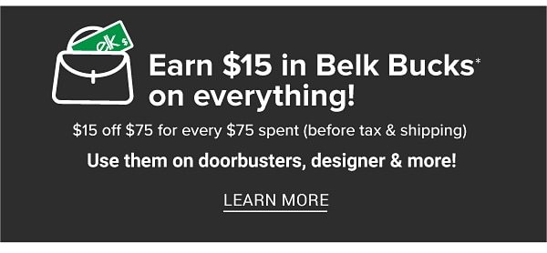 Earn $15 in Belk Bucks on everything! $15 off $75 (before tax & shipping). Use them on Doorbusters, designer & more! Learn More.