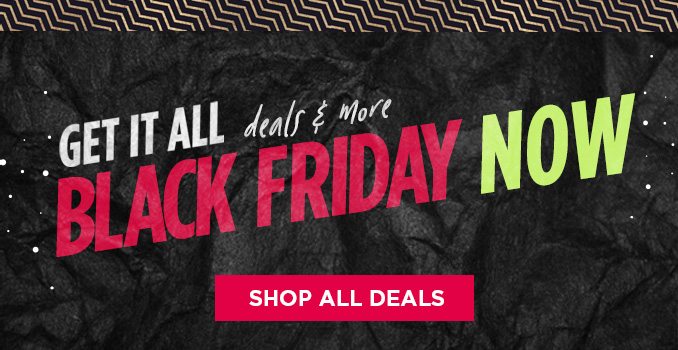 GET IT ALL deals & more BLACK FRIDAY NOW | SHOP ALL DEALS