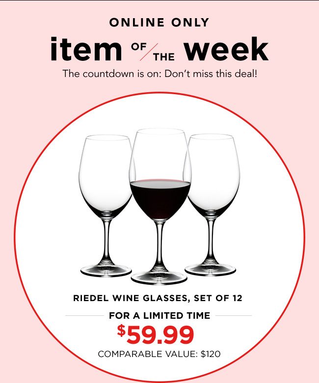 ONLINE ONLY | item OF/THE week | The countdown is on: Don't miss this deal! | RIEDEL WINE GLASSES, SET OF 12 | FOR A LIMITED TIME | $59.99 | COMPARABLE VALUE: $120