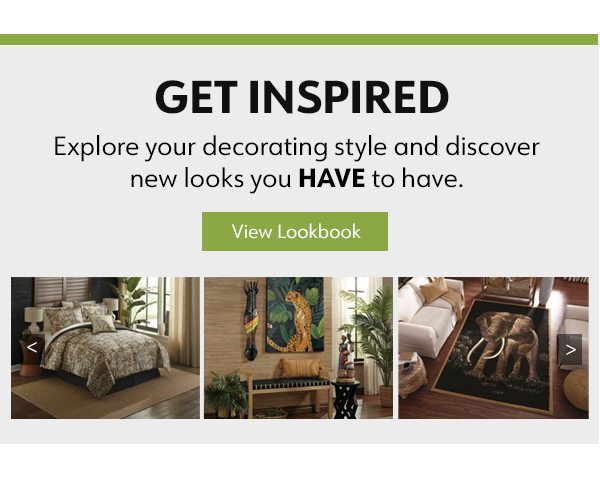 Get Inspired Explore your decorating style and discover new looks you HAVE to have View Lookbooks