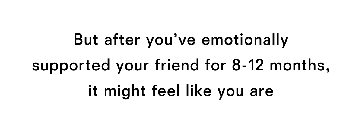 But after you have emotionally supported your friend it might feel like you are