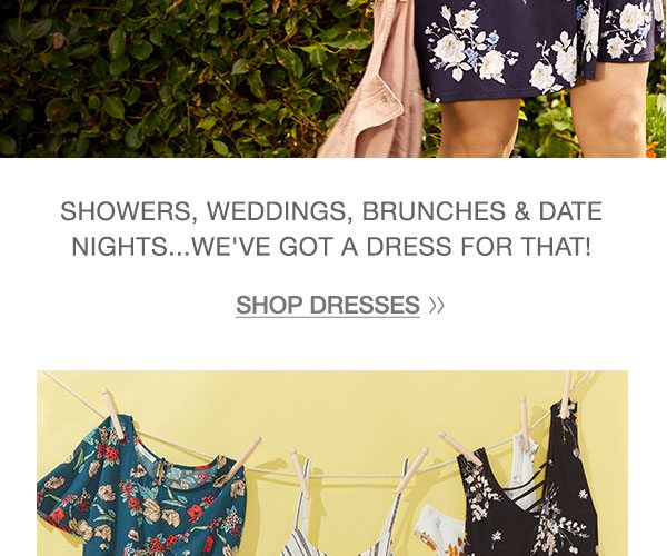 Showers, weddings, brunches, and date nights... we've got a dress for that! Shop dresses.