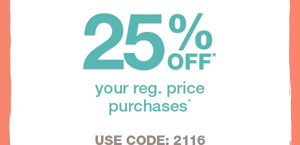 25% off* your reg. price purchases*. Use code: 2116