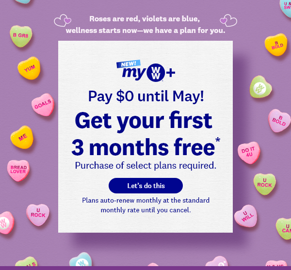 Roses are red, violets are blue, eat what you love—we have a plan for you. | NEW myWW+ | Join now, pay later! Get your first 3 months free* | Let’s do this | Plans auto-renew monthly at the standard monthly rate until you cancel.