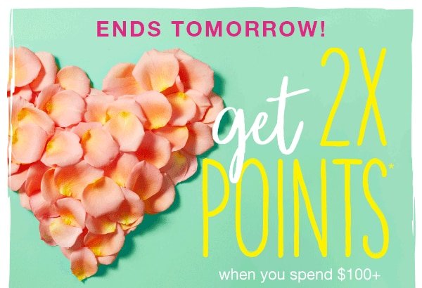 Ends tomorrow! Get 2X points when you spend $100+