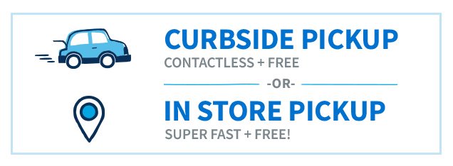 Curbside Pickup | Contactless + Free | OR In Store Pickup | Super Fast + Free!