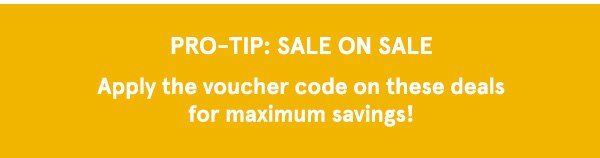 Pro-Tip: Sale On Sale. Apply the voucher code on these deals for maximum savings