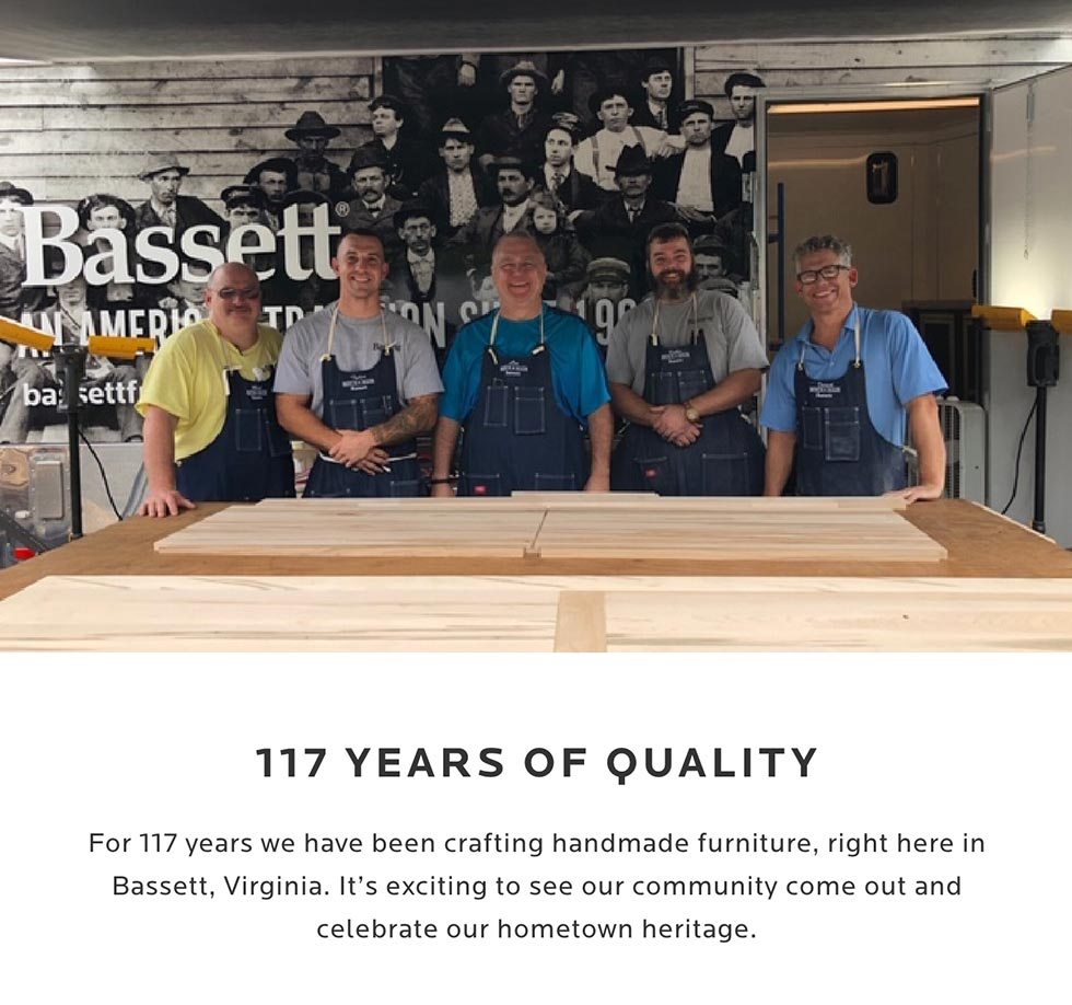 For 117 years we have been crafting handmade furniture, right here in Bassett Virginia. It’s exciting to see our community come out and celebrate our hometown heritage. 