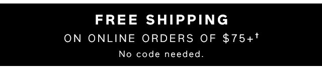 FREE SHIPPING | ON ONLINE ORDERS OF $75+†