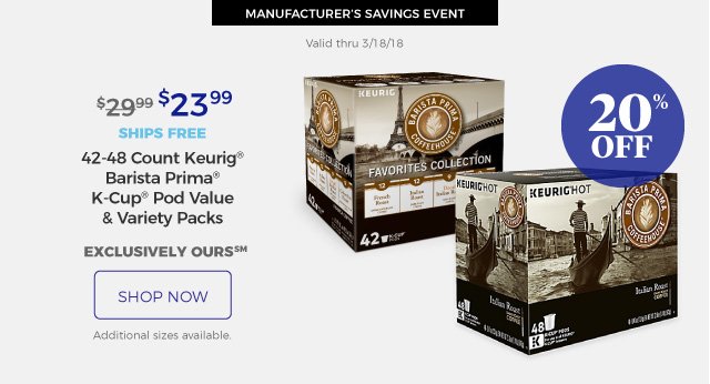 MANUFACTURER’S SAVINGS EVENT | Valid thru 3/18/18 | 42-48 Count Keurig(R) Barista Prima(R) K-Cup(R) Pod Value & Variety Packs | $23.99 | 20% off | ships free | exclusively ours SM | shop now | Additional sizes available.