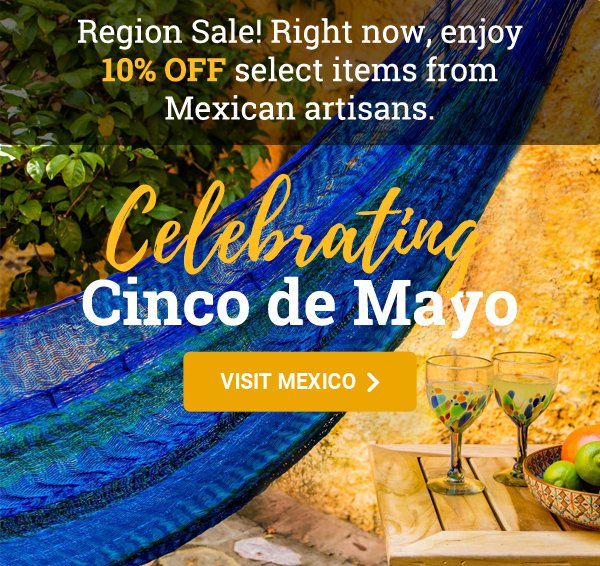 Region Sale! Right now, enjoy 10% off select items from Mexican artisans. | Celebrating Cinco de Mayo | VISIT MEXICO