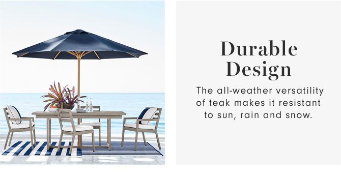 Durable Design - The all-weather versatility of teak makes it resistant to sun, rain and snow.