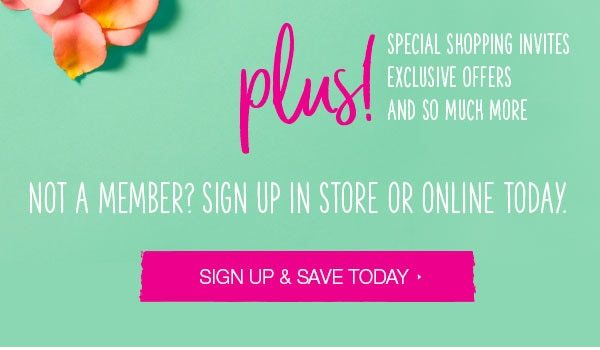 Plus! Special shopping invites, exclusive offers, and so much more. Not a member? Sign up in store or online today. Sign up and save today.