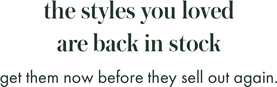 the styles you loved are back in stock