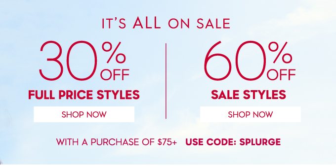 It's all on sale. 30% off full price styles, 60% off sale styles with a purchase of $75+. Use CODE: SPLURGE 