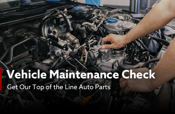 Vehicle Maintenance Check | Get Our Top of The Line Auto Parts
