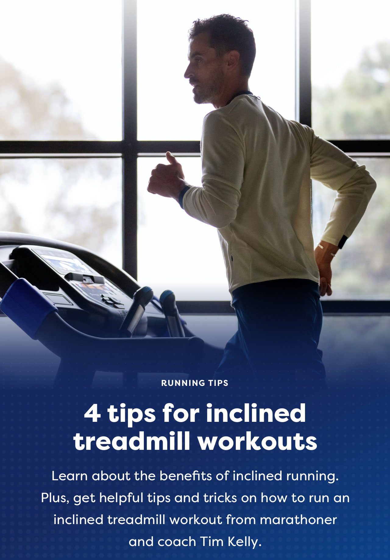 RUNNING TIPS | 4 tips for inclined treadmill workouts | Learn about the benefits of inclined running. Plus, get helpful tips and tricks on how to run an inclined treadmill workout from marathoner and coach Tim Kelly.
